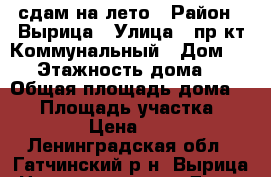 сдам на лето › Район ­ Вырица › Улица ­ пр-кт Коммунальный › Дом ­ 34 › Этажность дома ­ 2 › Общая площадь дома ­ 40 › Площадь участка ­ 1 000 › Цена ­ 8 000 - Ленинградская обл., Гатчинский р-н, Вырица  Недвижимость » Дома, коттеджи, дачи аренда   . Ленинградская обл.